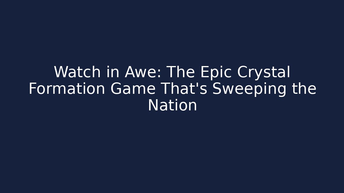 Watch in Awe: The Epic Crystal Formation Game That’s Sweeping the Nation