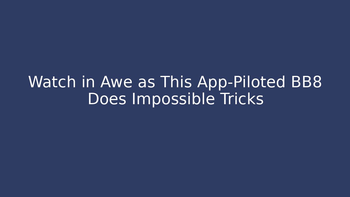 Watch in Awe as This App-Piloted BB8 Does Impossible Tricks
