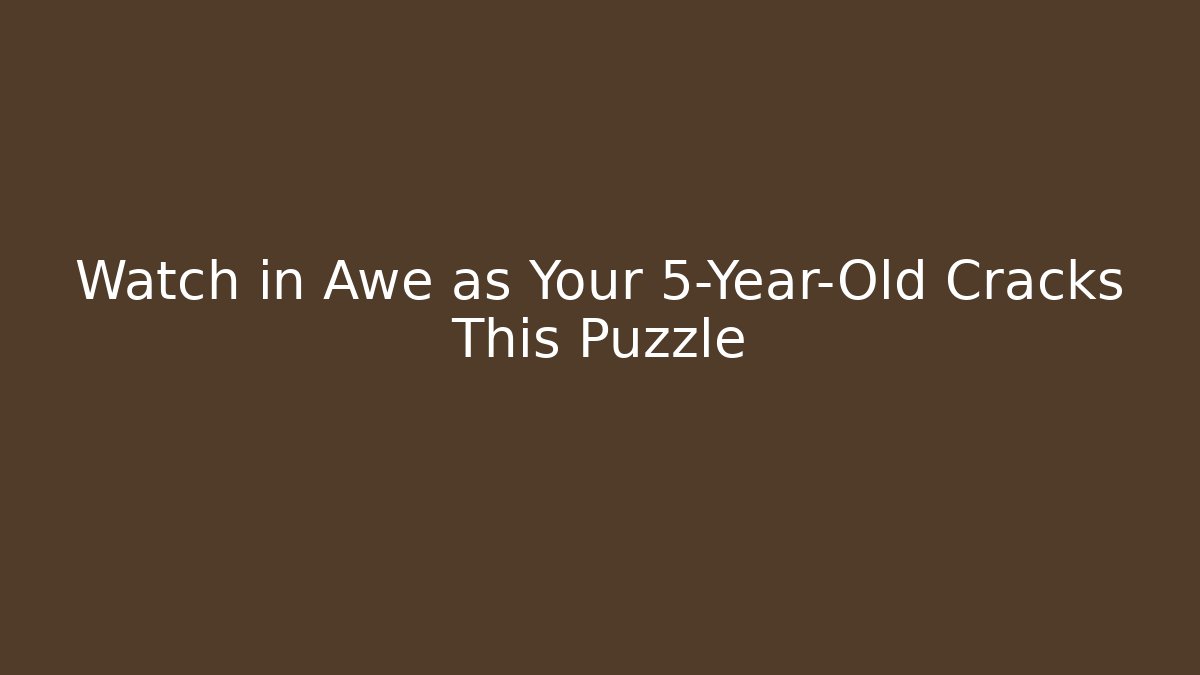 Watch in Awe as Your 5-Year-Old Cracks This Puzzle