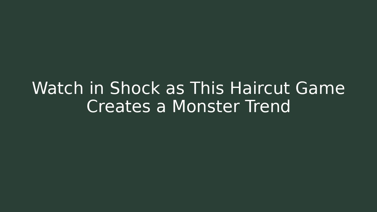 Watch in Shock as This Haircut Game Creates a Monster Trend