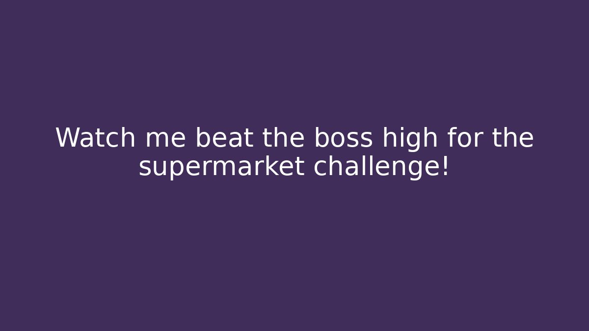 Watch me beat the boss high for the supermarket challenge!