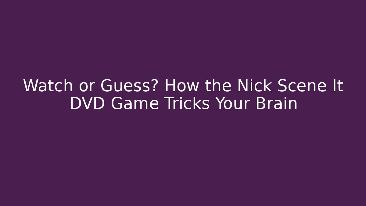Watch or Guess? How the Nick Scene It DVD Game Tricks Your Brain