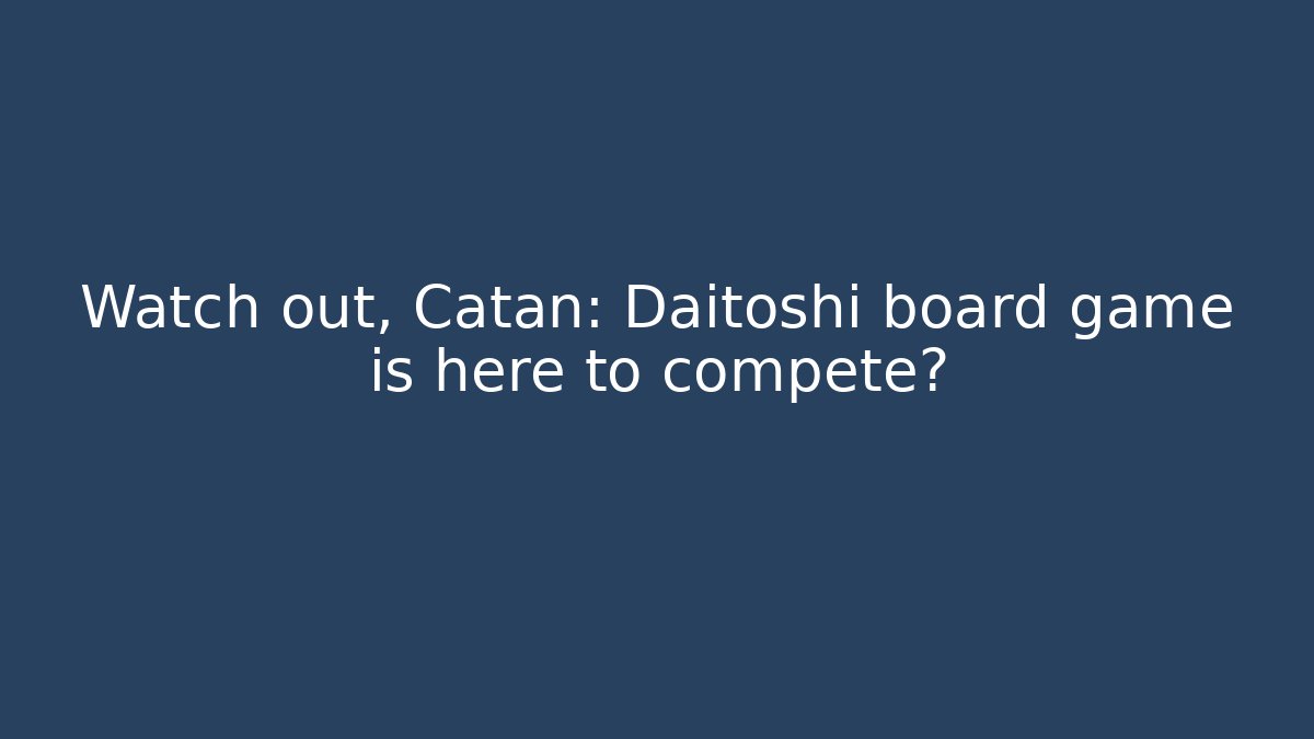 Watch out, Catan: Daitoshi board game is here to compete?