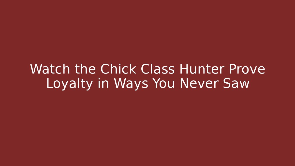 Watch the Chick Class Hunter Prove Loyalty in Ways You Never Saw - Critter Realm