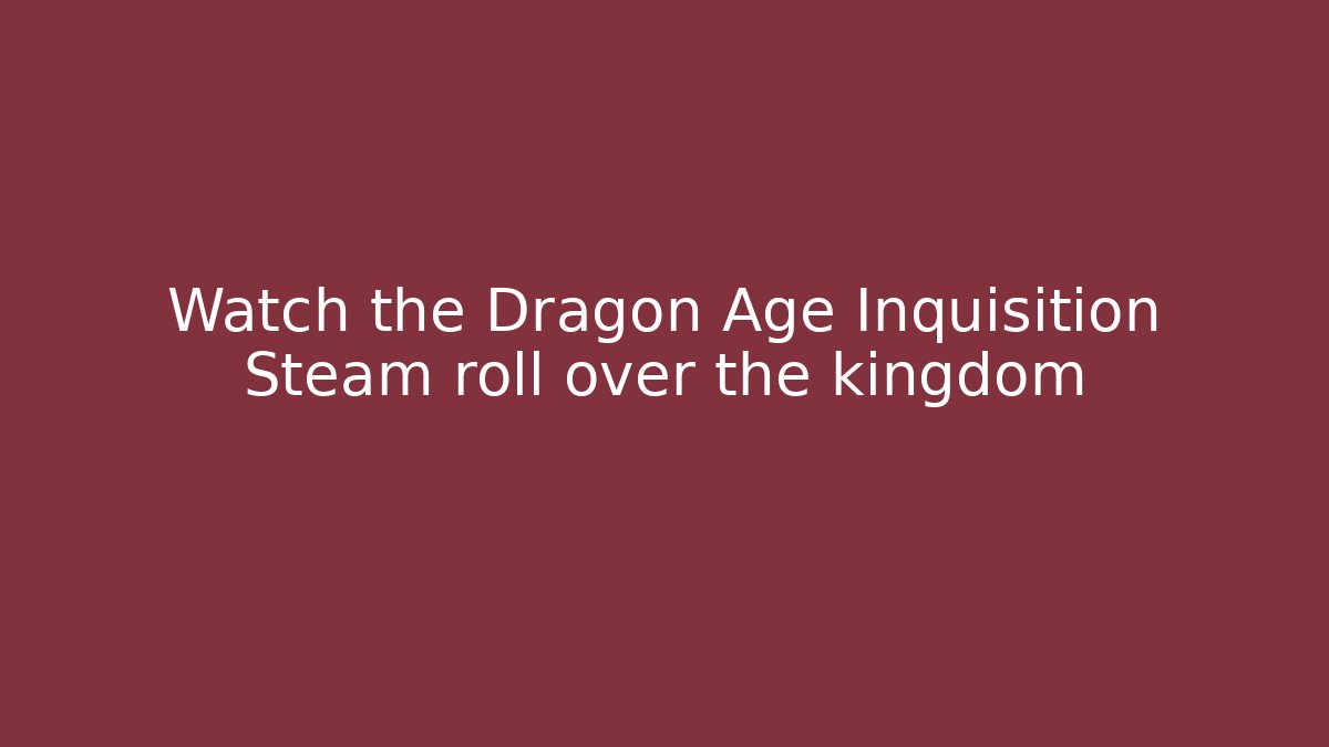 Watch the Dragon Age Inquisition Steam roll over the kingdom