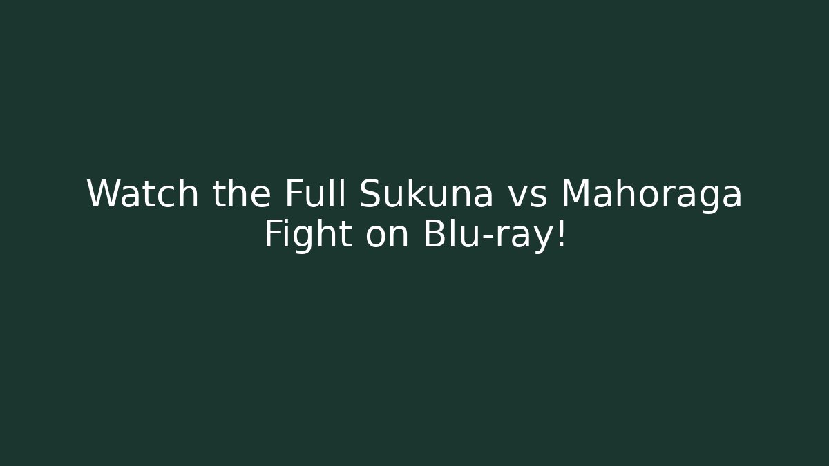 Watch the Full Sukuna vs Mahoraga Fight on Blu-ray!