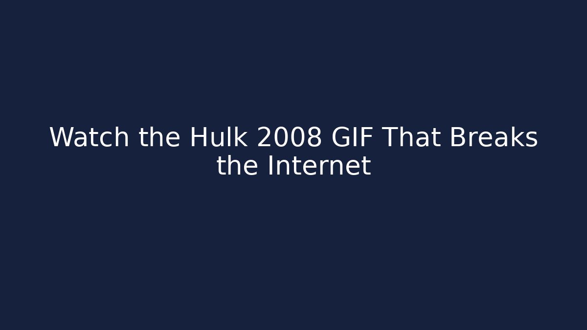 Watch the Hulk 2008 GIF That Breaks the Internet