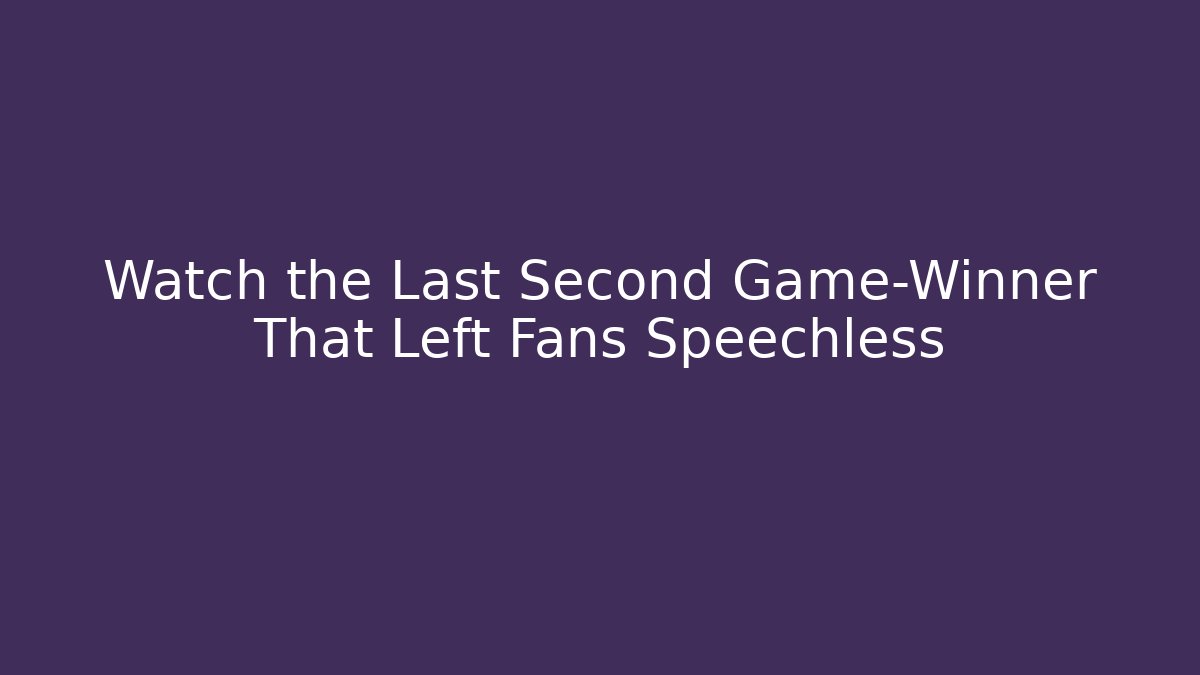 Watch the Last Second Game-Winner That Left Fans Speechless