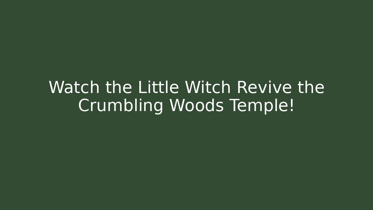 Watch the Little Witch Revive the Crumbling Woods Temple!
