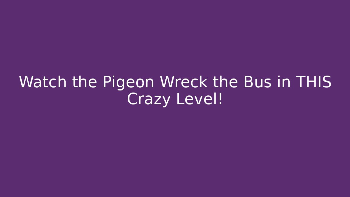 Watch the Pigeon Wreck the Bus in THIS Crazy Level!