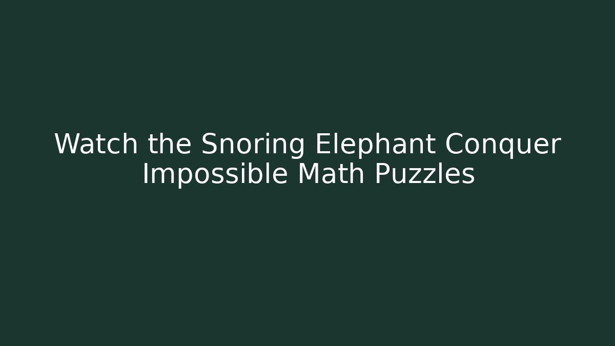Watch the Snoring Elephant Conquer Impossible Math Puzzles