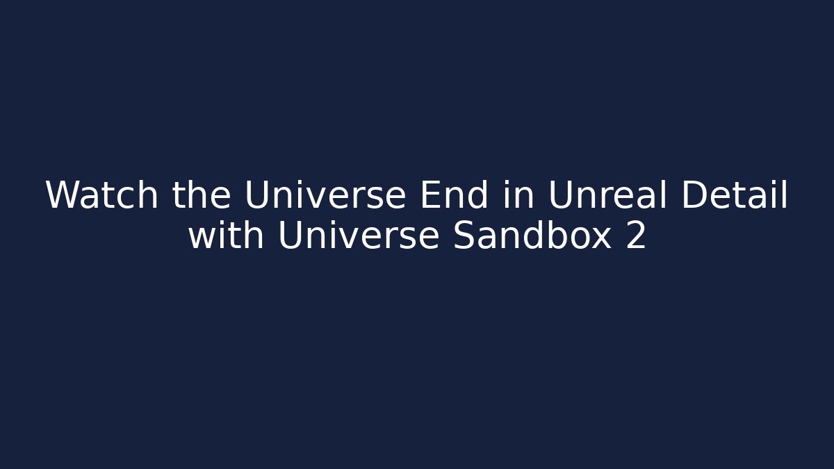 Watch the Universe End in Unreal Detail with Universe Sandbox 2