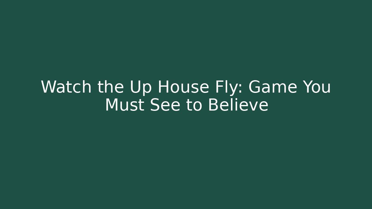 Watch the Up House Fly: Game You Must See to Believe