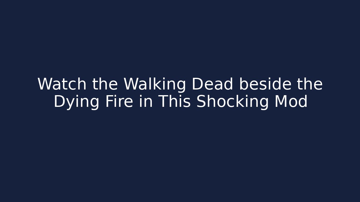 Watch the Walking Dead beside the Dying Fire in This Shocking Mod