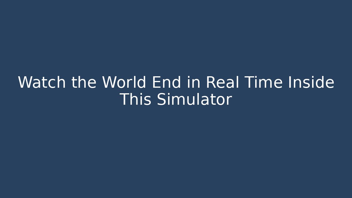 Watch the World End in Real Time Inside This Simulator - Critter Realm
