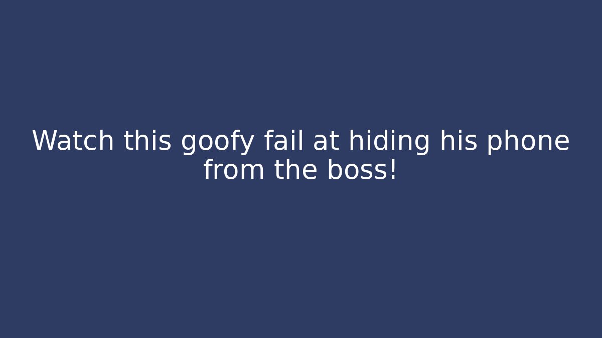 Watch this goofy fail at hiding his phone from the boss!
