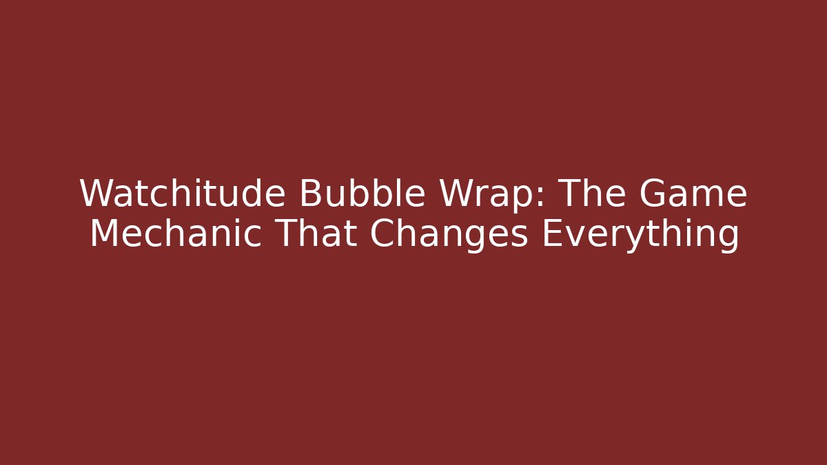 Watchitude Bubble Wrap: The Game Mechanic That Changes Everything - Critter Realm