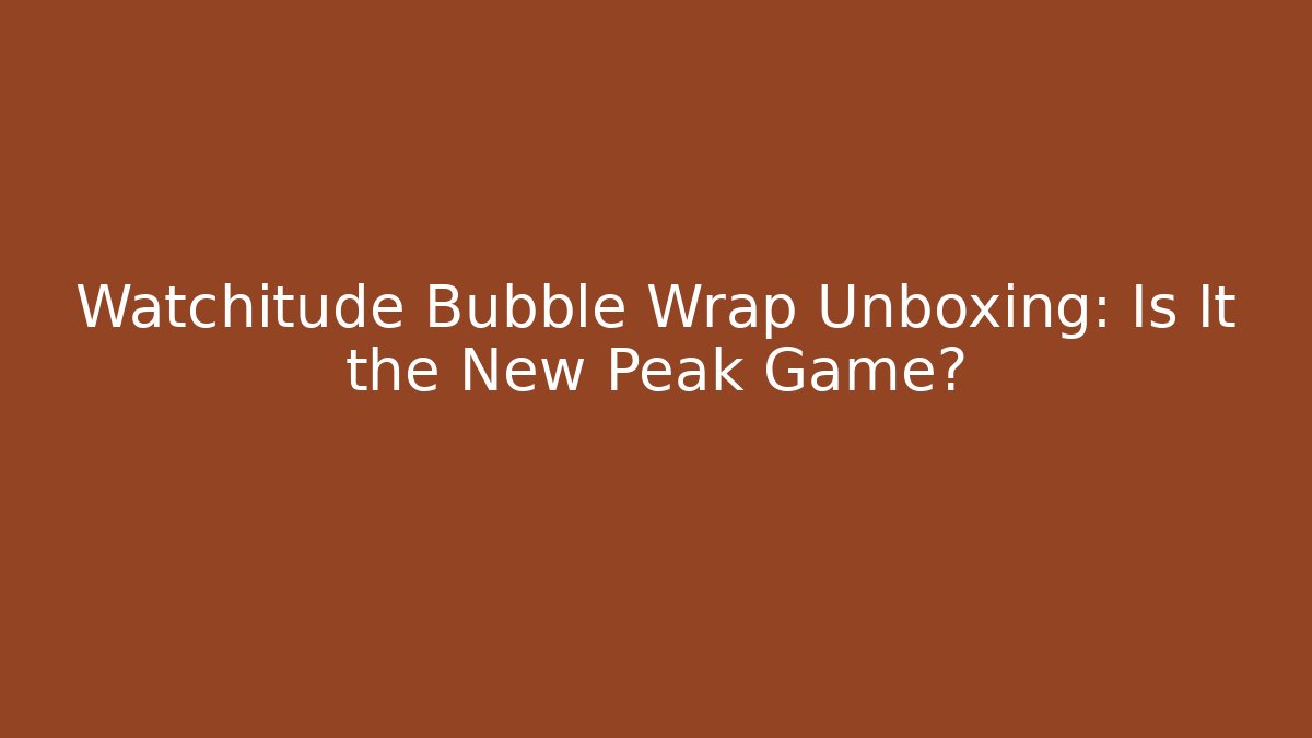 Watchitude Bubble Wrap Unboxing: Is It the New Peak Game?