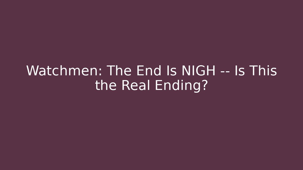 Watchmen: The End Is NIGH — Is This the Real Ending?