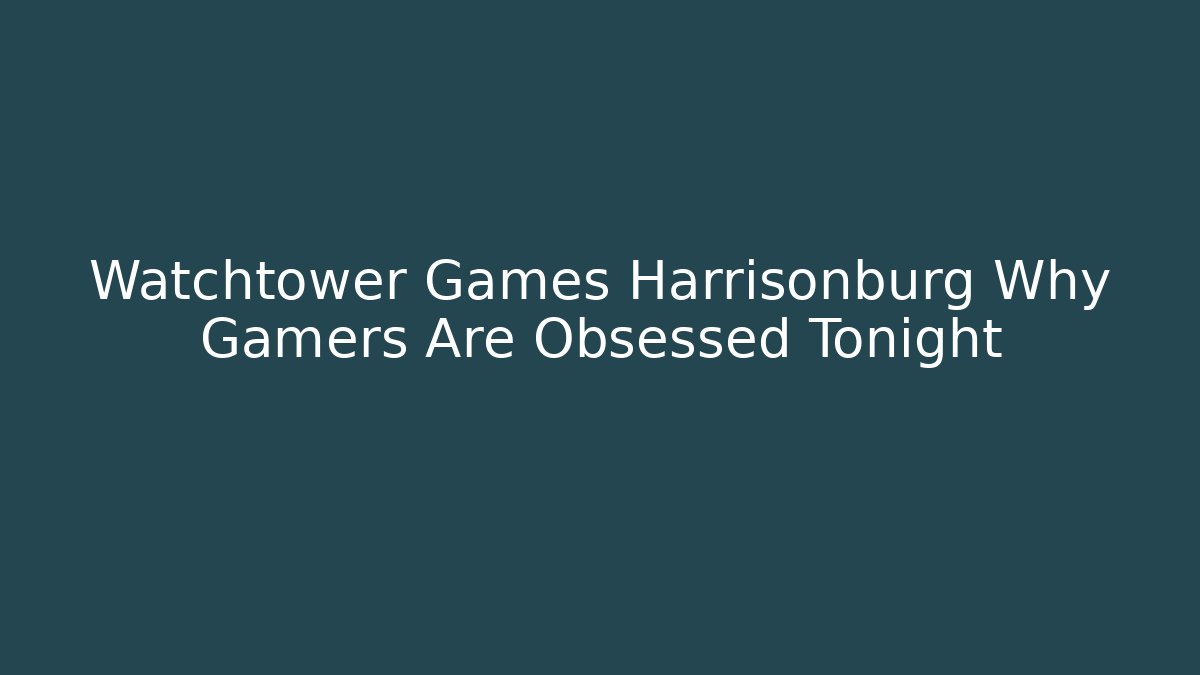 Watchtower Games Harrisonburg Why Gamers Are Obsessed Tonight