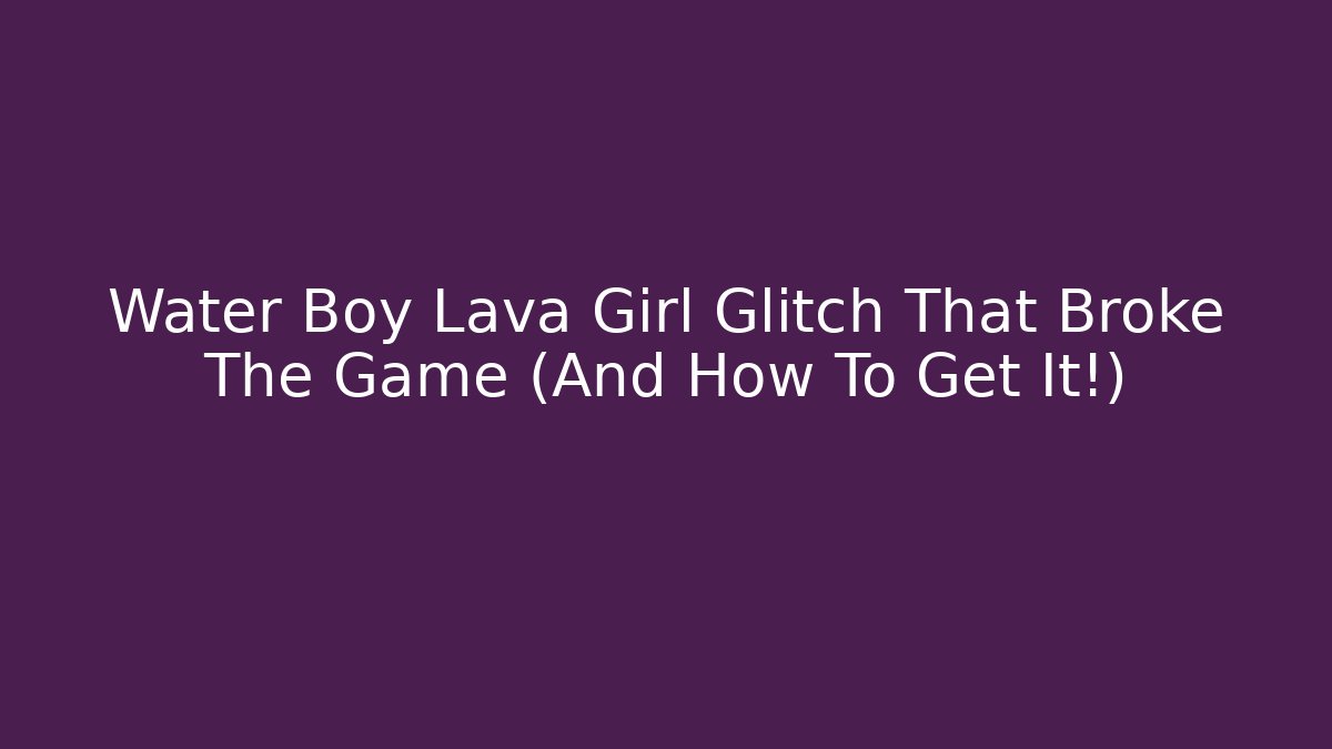 Water Boy Lava Girl Glitch That Broke The Game (And How To Get It!)