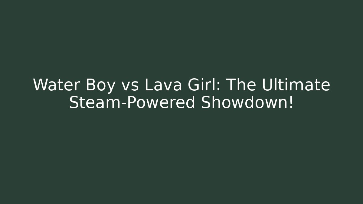 Water Boy vs Lava Girl: The Ultimate Steam-Powered Showdown!