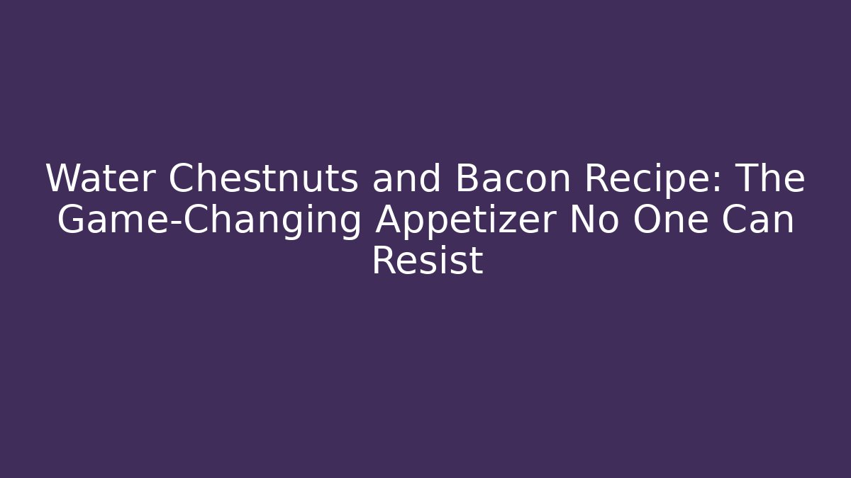 Water Chestnuts and Bacon Recipe: The Game-Changing Appetizer No One Can Resist