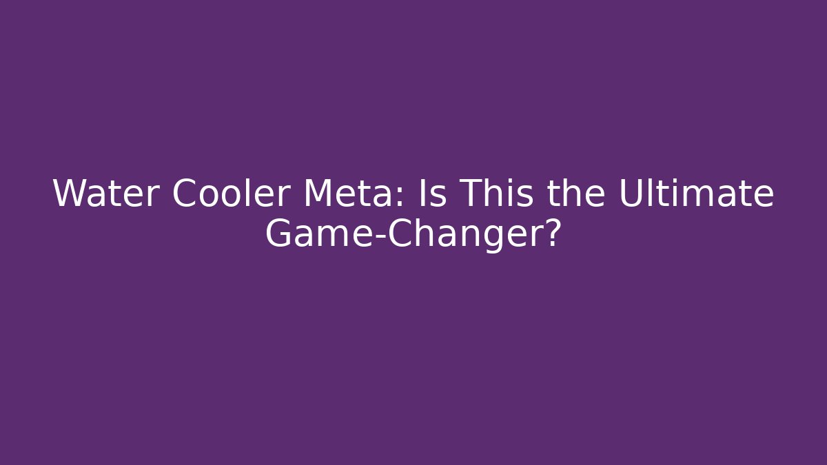 Water Cooler Meta: Is This the Ultimate Game-Changer?