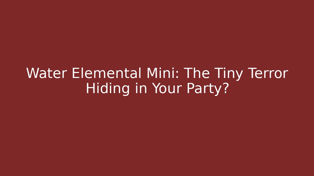 Water Elemental Mini: The Tiny Terror Hiding in Your Party? - Critter Realm