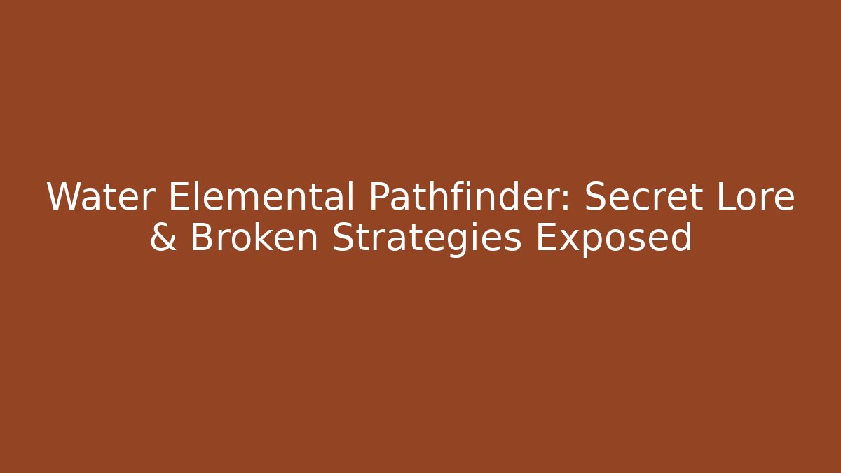 Water Elemental Pathfinder: Secret Lore & Broken Strategies Exposed