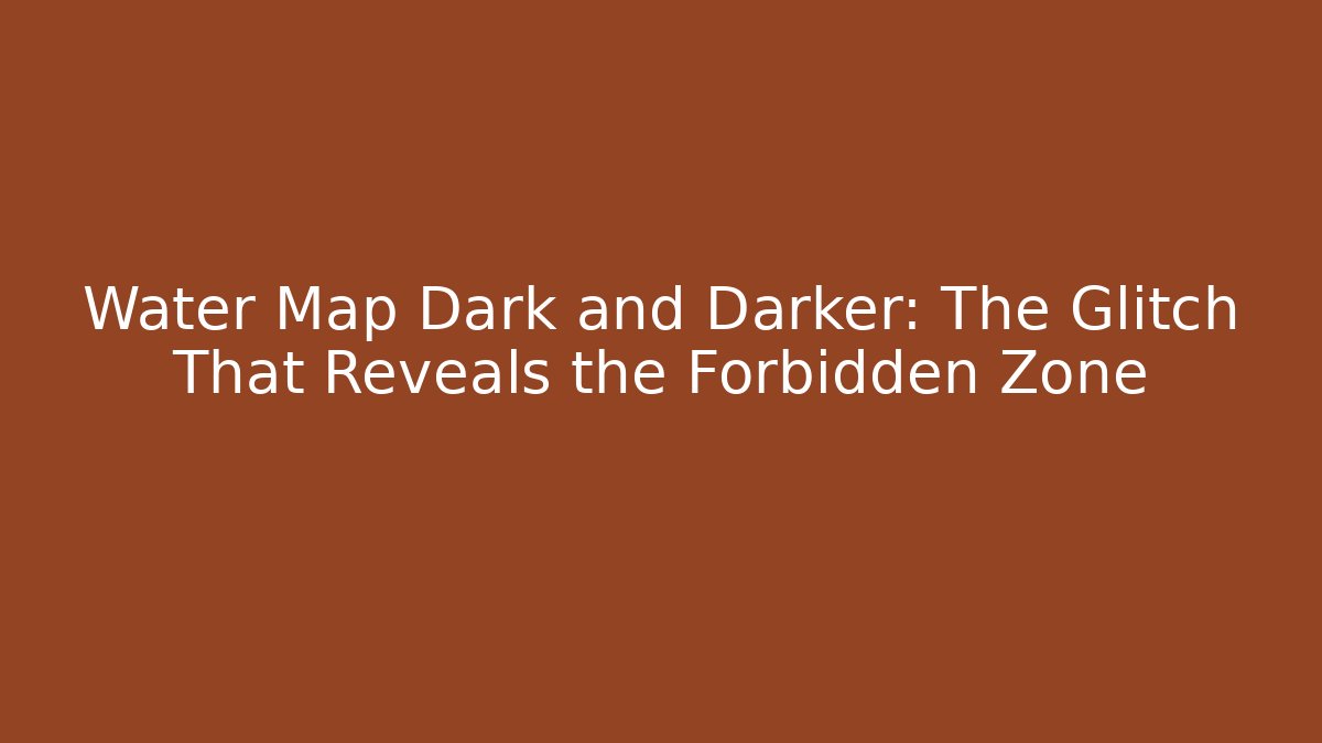 Water Map Dark and Darker: The Glitch That Reveals the Forbidden Zone