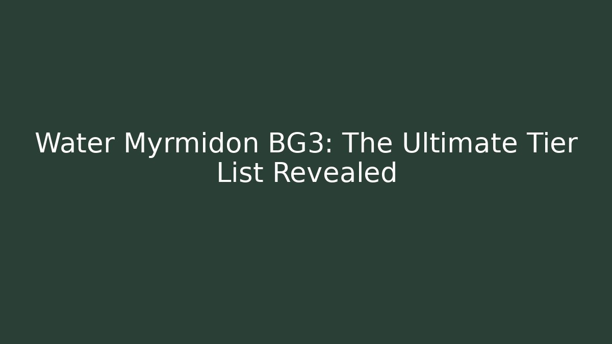 Water Myrmidon BG3: The Ultimate Tier List Revealed