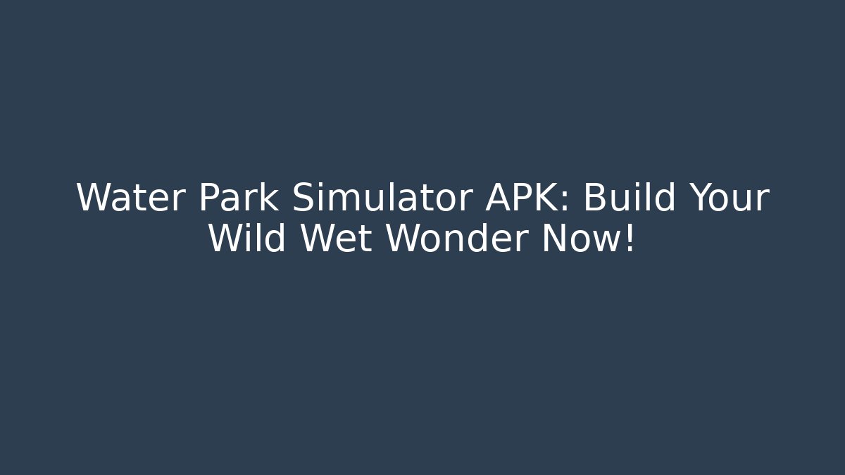 Water Park Simulator APK: Build Your Wild Wet Wonder Now!