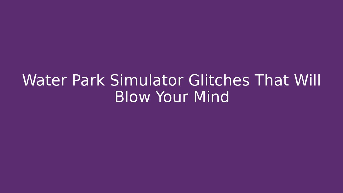 Water Park Simulator Glitches That Will Blow Your Mind