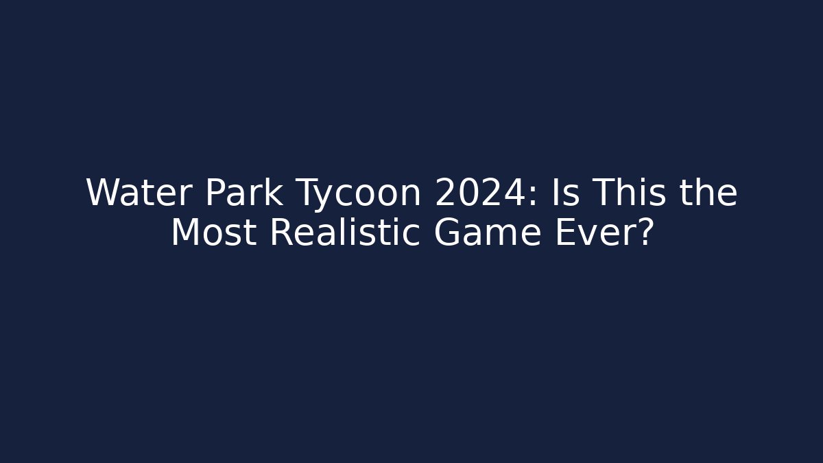 Water Park Tycoon 2024: Is This the Most Realistic Game Ever?