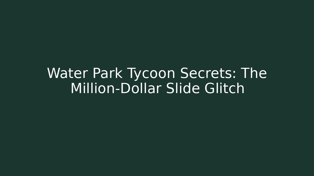 Water Park Tycoon Secrets: The Million-Dollar Slide Glitch