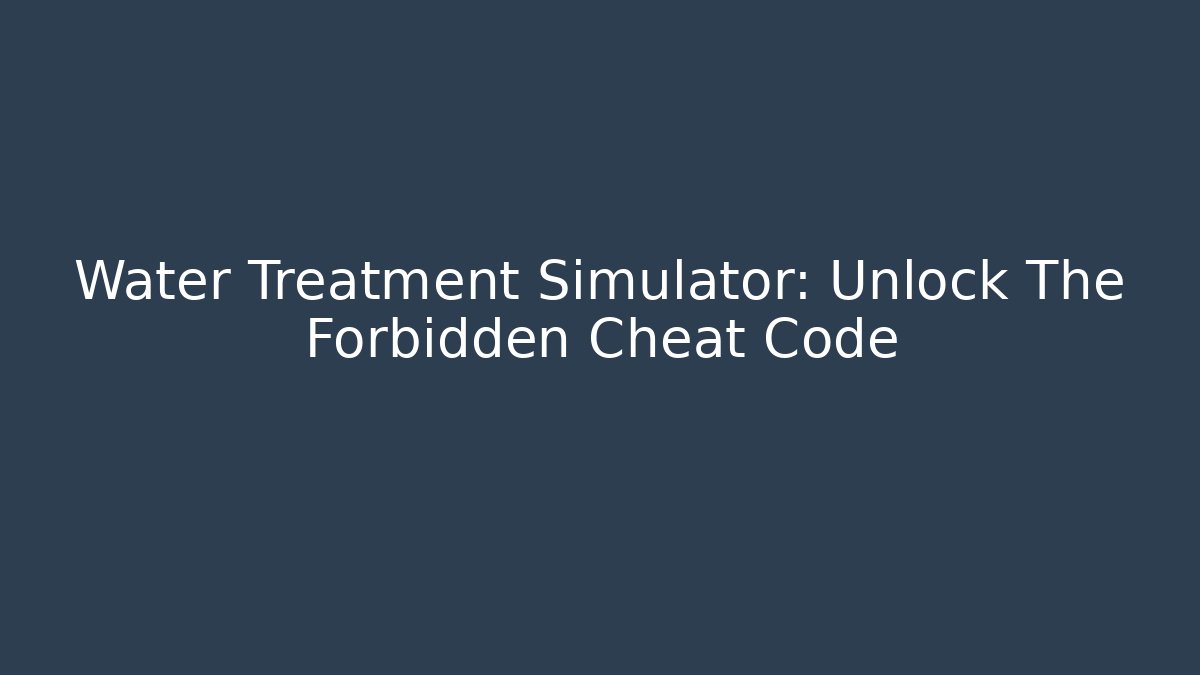Water Treatment Simulator: Unlock The Forbidden Cheat Code