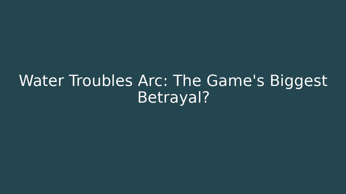 Water Troubles Arc: The Game's Biggest Betrayal?