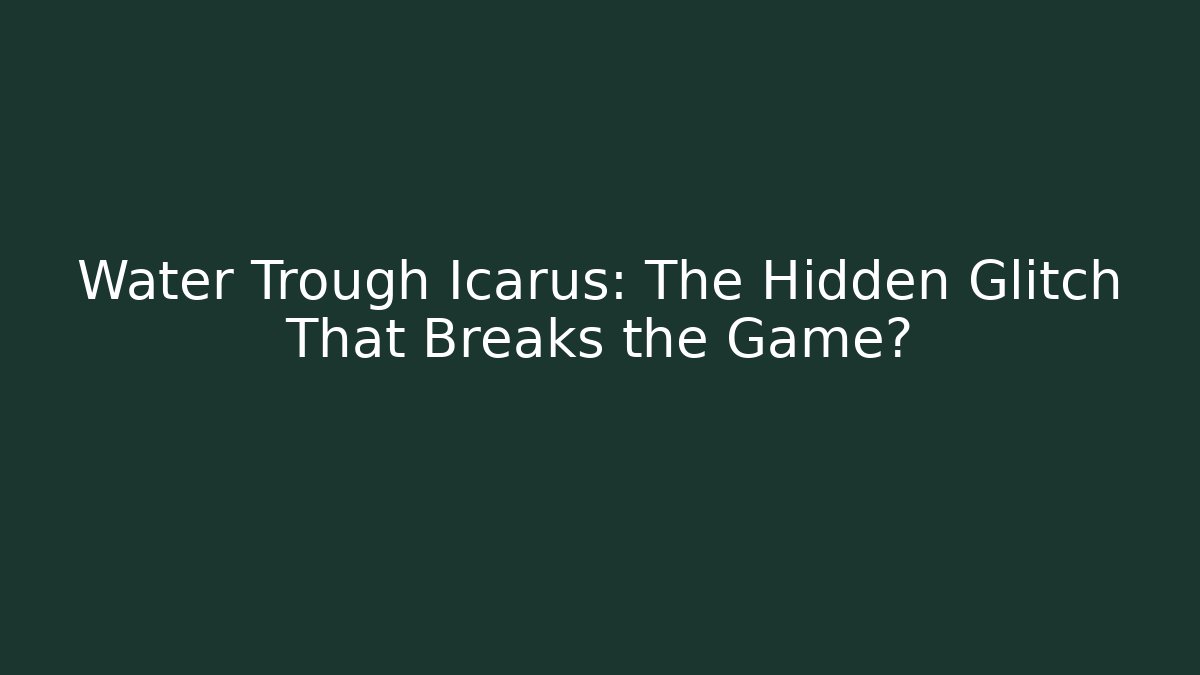 Water Trough Icarus: The Hidden Glitch That Breaks the Game?