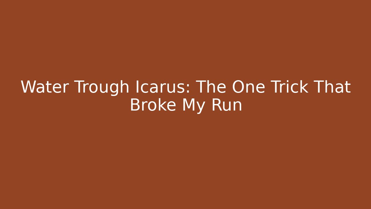 Water Trough Icarus: The One Trick That Broke My Run