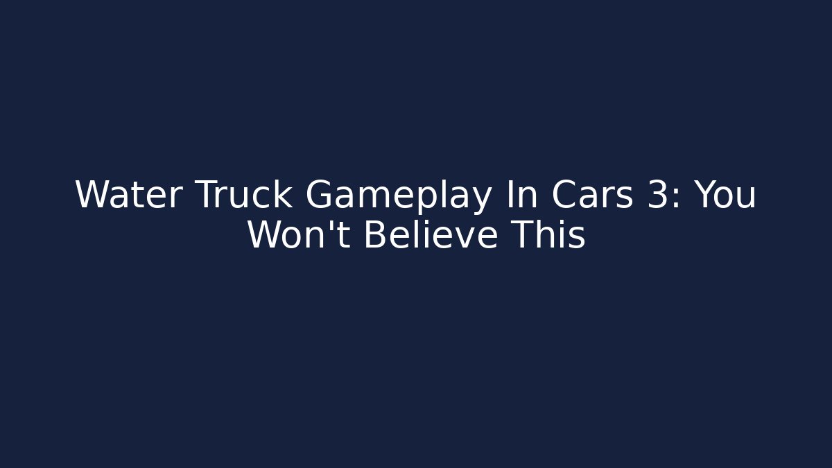 Water Truck Gameplay In Cars 3: You Won't Believe This