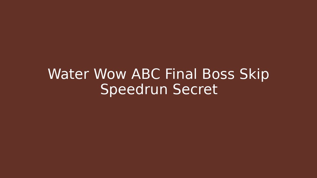 Water Wow ABC Final Boss Skip Speedrun Secret