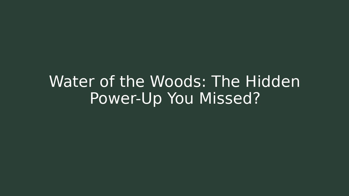 Water of the Woods: The Hidden Power-Up You Missed?