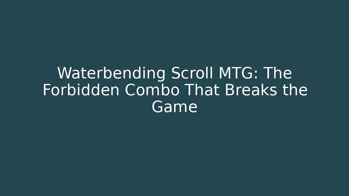Waterbending Scroll MTG: The Forbidden Combo That Breaks the Game