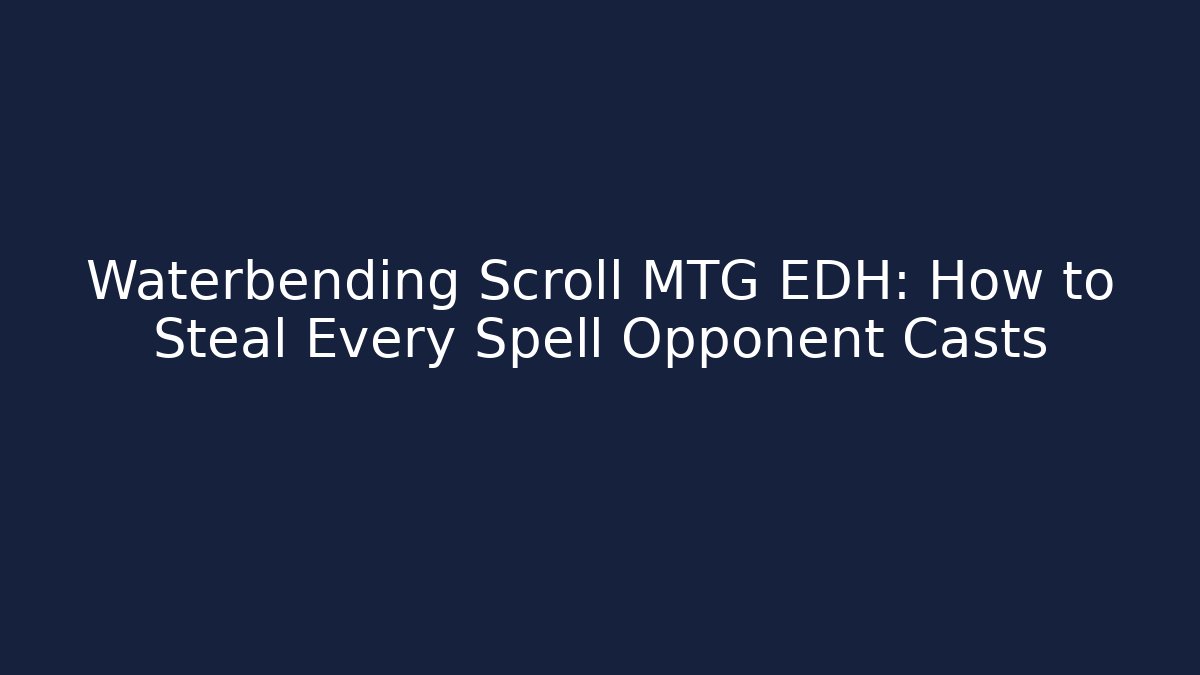 Waterbending Scroll MTG EDH: How to Steal Every Spell Opponent Casts