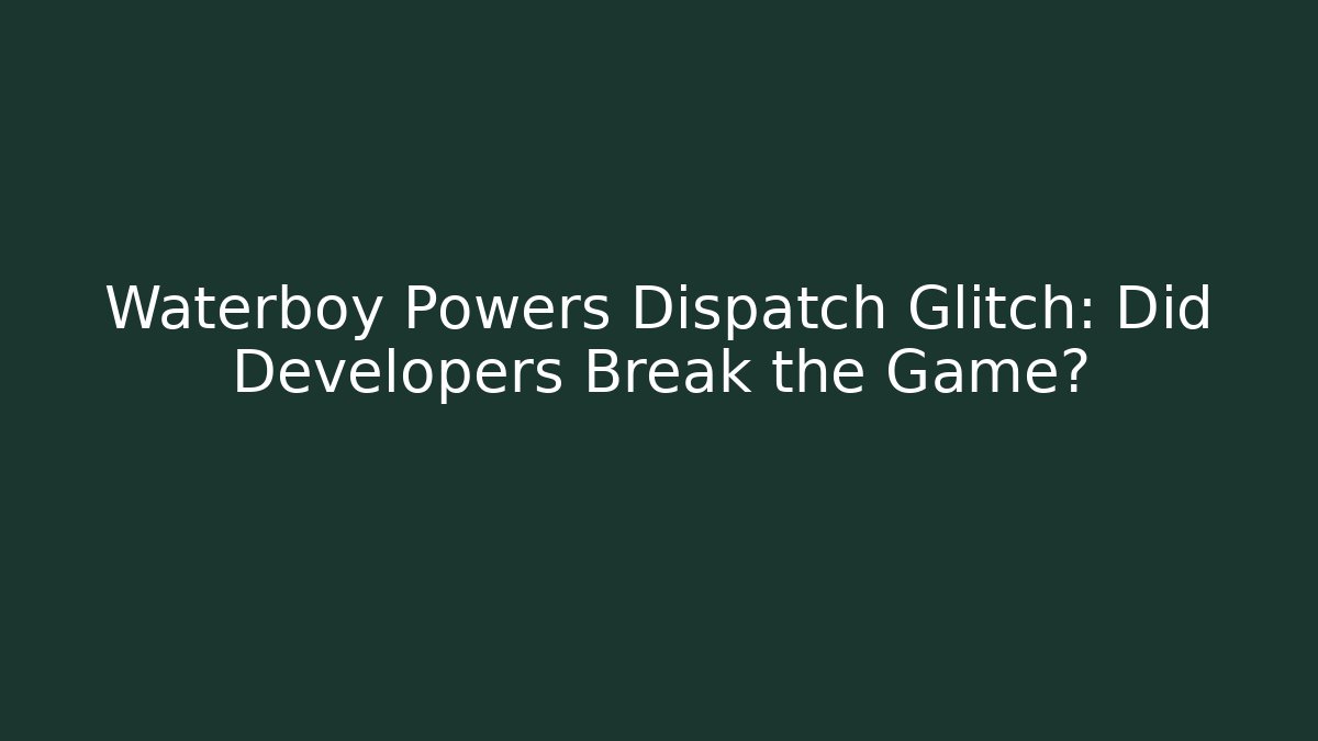 Waterboy Powers Dispatch Glitch: Did Developers Break the Game?