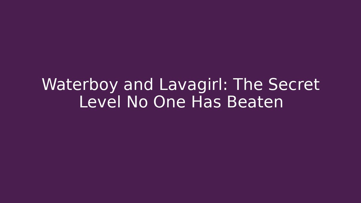 Waterboy and Lavagirl: The Secret Level No One Has Beaten
