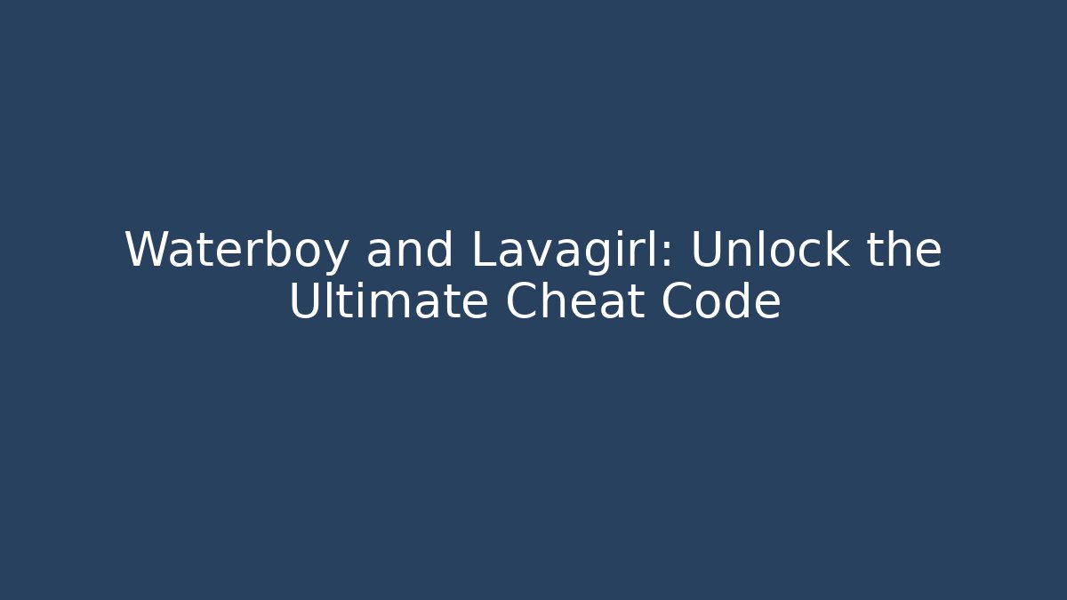 Waterboy and Lavagirl: Unlock the Ultimate Cheat Code
