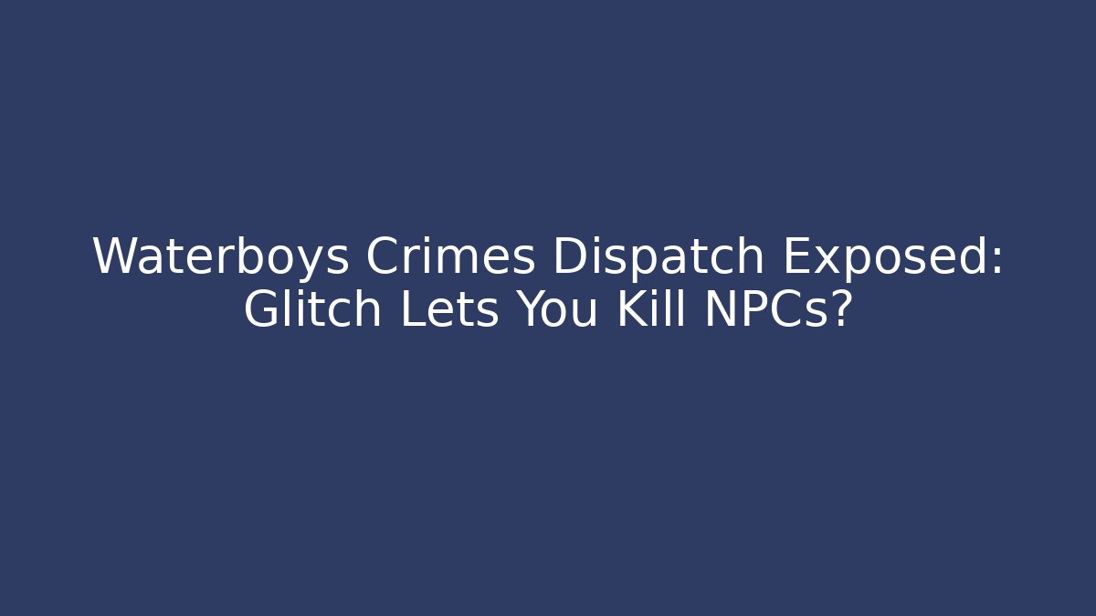 Waterboys Crimes Dispatch Exposed: Glitch Lets You Kill NPCs? - Critter Realm