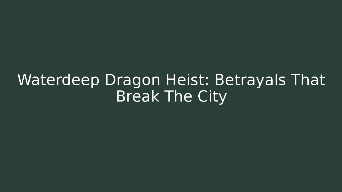 Waterdeep Dragon Heist: Betrayals That Break The City